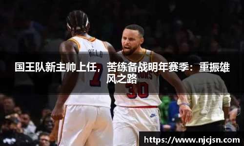 国王队新主帅上任，苦练备战明年赛季：重振雄风之路
