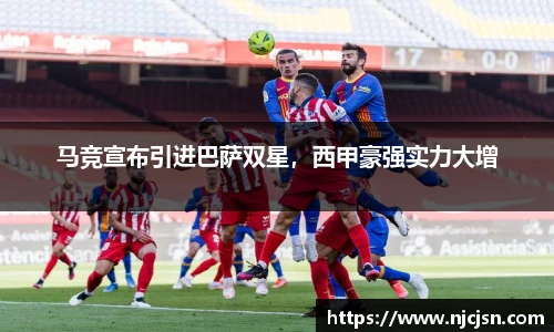 马竞宣布引进巴萨双星，西甲豪强实力大增