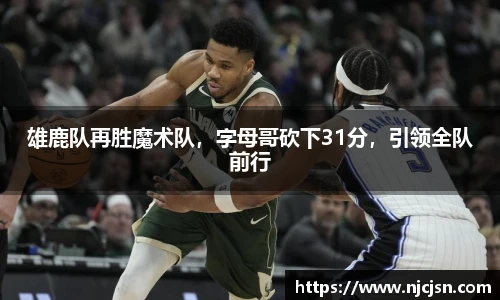 雄鹿队再胜魔术队，字母哥砍下31分，引领全队前行