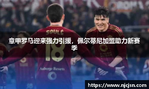 意甲罗马迎来强力引援，佩尔蒂尼加盟助力新赛季