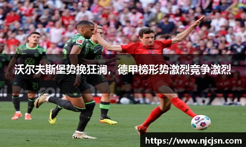 沃尔夫斯堡势挽狂澜，德甲榜形势激烈竞争激烈
