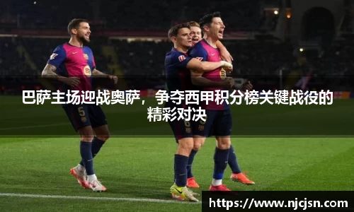 巴萨主场迎战奥萨，争夺西甲积分榜关键战役的精彩对决