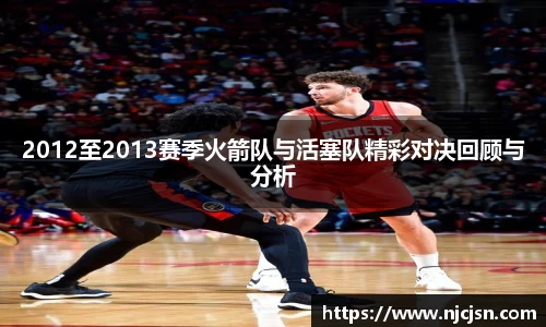 2012至2013赛季火箭队与活塞队精彩对决回顾与分析