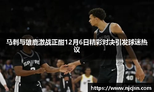 马刺与雄鹿激战正酣12月6日精彩对决引发球迷热议