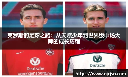 克罗斯的足球之路：从天赋少年到世界级中场大师的成长历程
