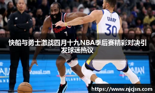 快船与勇士激战四月十九NBA季后赛精彩对决引发球迷热议