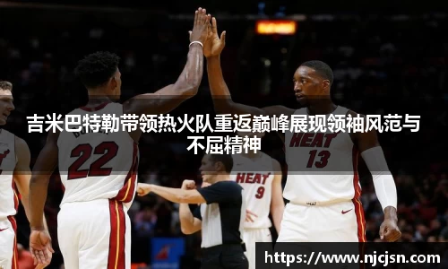 吉米巴特勒带领热火队重返巅峰展现领袖风范与不屈精神