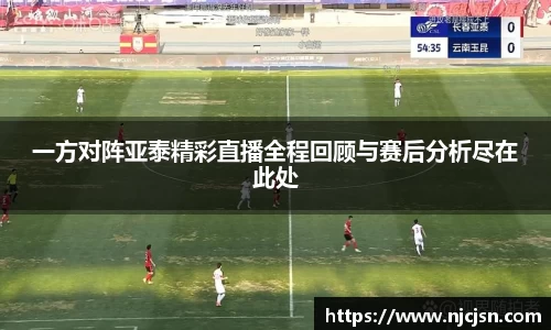 一方对阵亚泰精彩直播全程回顾与赛后分析尽在此处