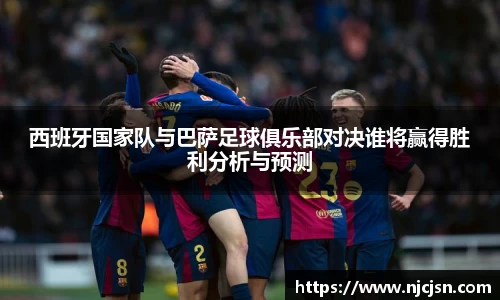 西班牙国家队与巴萨足球俱乐部对决谁将赢得胜利分析与预测