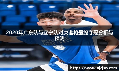 2020年广东队与辽宁队对决谁将最终夺冠分析与预测