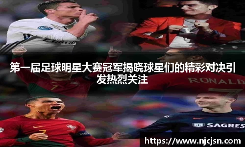 第一届足球明星大赛冠军揭晓球星们的精彩对决引发热烈关注